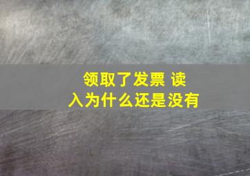 领取了发票 读入为什么还是没有